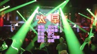 太早 Dj炮哥 ProgHouse 夜店经典DJ视频MV现场 刘允乐 MV音乐在线观看
