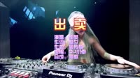 出卖 DJ小卓版 夜店dj视频蹦迪车载MV现场视频